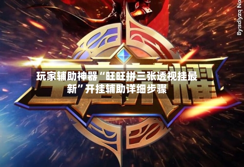 玩家辅助神器“旺旺拼三张透视挂最新	”开挂辅助详细步骤-第2张图片