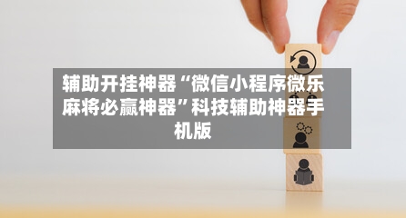 辅助开挂神器“微信小程序微乐麻将必赢神器”科技辅助神器手机版