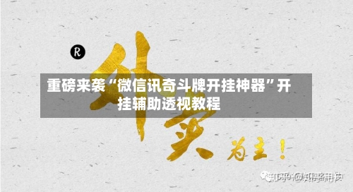 重磅来袭“微信讯奇斗牌开挂神器”开挂辅助透视教程