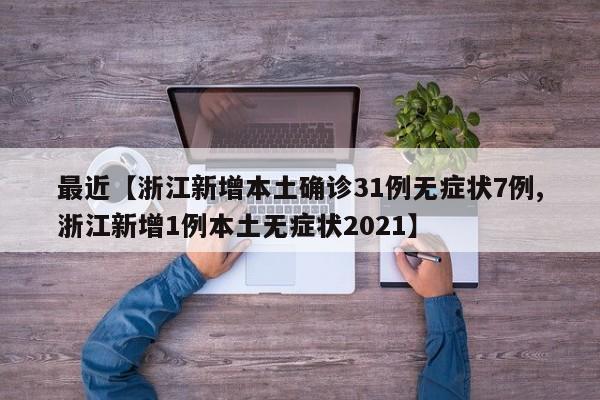 最近【浙江新增本土确诊31例无症状7例,浙江新增1例本土无症状2021】