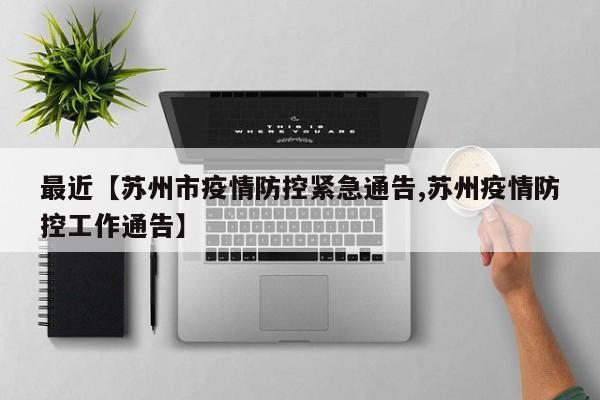 最近【苏州市疫情防控紧急通告,苏州疫情防控工作通告】