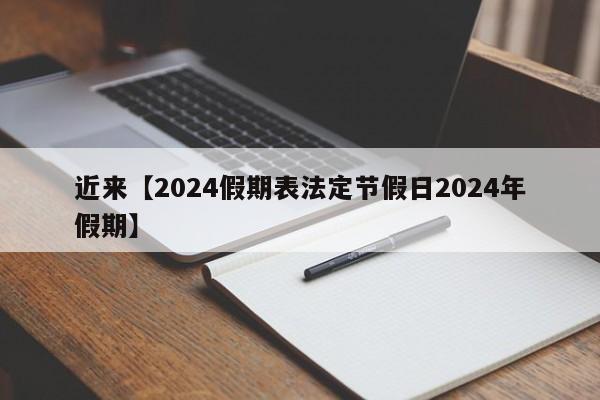 近来【2024假期表法定节假日2024年假期】