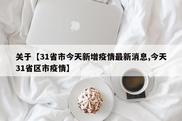 关于【31省市今天新增疫情最新消息,今天31省区市疫情】