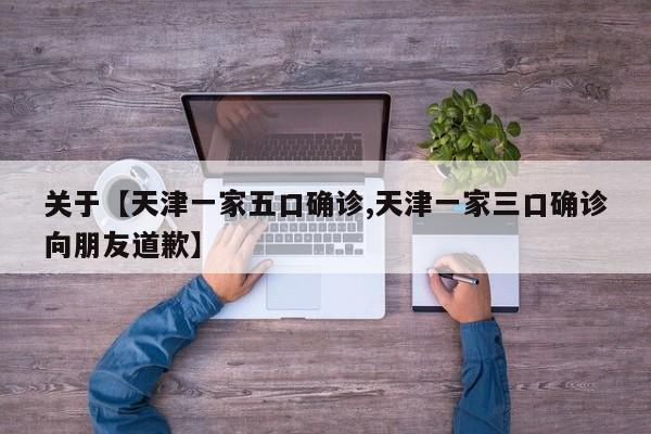 关于【天津一家五口确诊,天津一家三口确诊向朋友道歉】