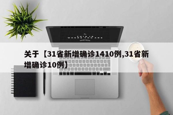 关于【31省新增确诊1410例,31省新增确诊10例】