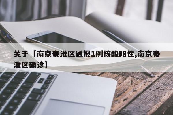 关于【南京秦淮区通报1例核酸阳性,南京秦淮区确诊】