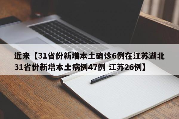 近来【31省份新增本土确诊6例在江苏湖北31省份新增本土病例47例 江苏26例】