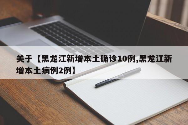关于【黑龙江新增本土确诊10例,黑龙江新增本土病例2例】