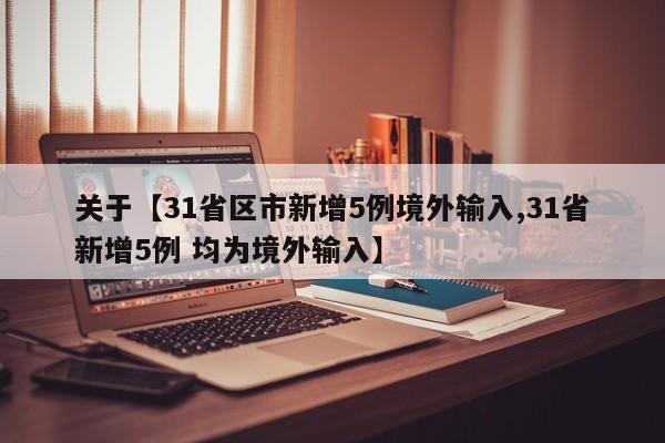 关于【31省区市新增5例境外输入,31省新增5例 均为境外输入】