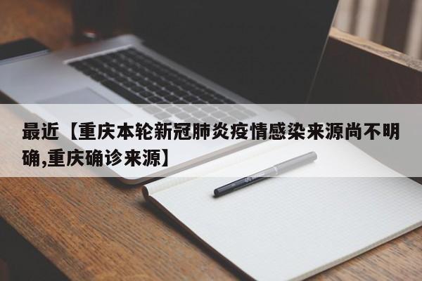 最近【重庆本轮新冠肺炎疫情感染来源尚不明确,重庆确诊来源】