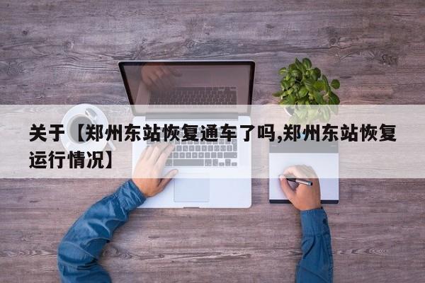 关于【郑州东站恢复通车了吗,郑州东站恢复运行情况】