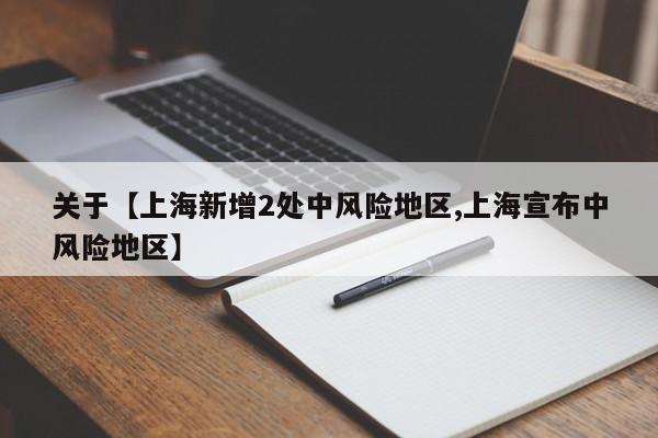 关于【上海新增2处中风险地区,上海宣布中风险地区】