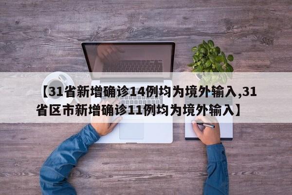【31省新增确诊14例均为境外输入,31省区市新增确诊11例均为境外输入】