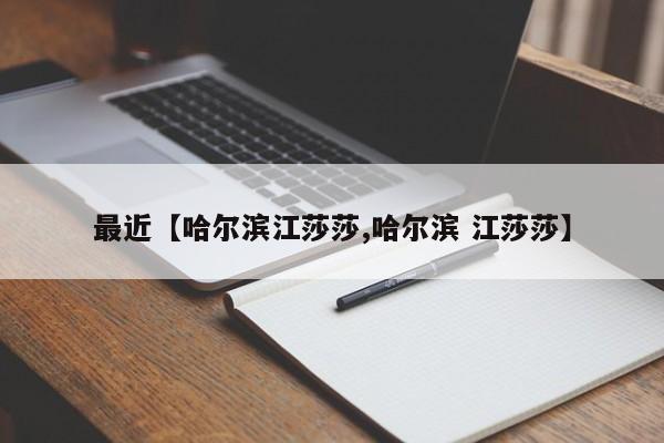 最近【哈尔滨江莎莎,哈尔滨 江莎莎】
