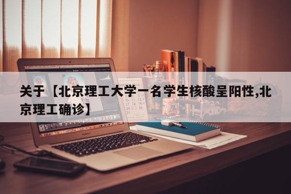 关于【北京理工大学一名学生核酸呈阳性,北京理工确诊】