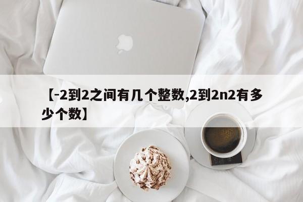 【-2到2之间有几个整数,2到2n2有多少个数】