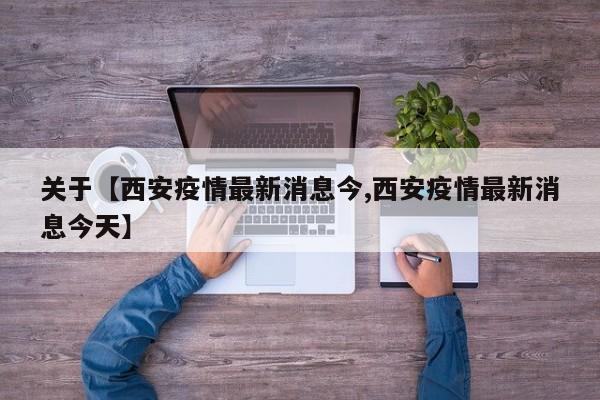 关于【西安疫情最新消息今,西安疫情最新消息今天】