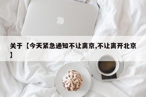关于【今天紧急通知不让离京,不让离开北京】